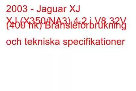 2003 - Jaguar XJ
XJ (X350/NA3) 4.2 i V8 32V (400 hk) Bränsleförbrukning och tekniska specifikationer