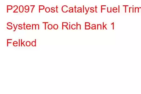 P2097 Post Catalyst Fuel Trim System Too Rich Bank 1 Felkod