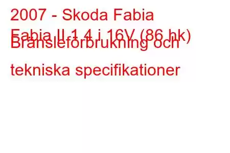 2007 - Skoda Fabia
Fabia II 1.4 i 16V (86 hk) Bränsleförbrukning och tekniska specifikationer