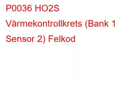 P0036 HO2S Värmekontrollkrets (Bank 1 Sensor 2) Felkod