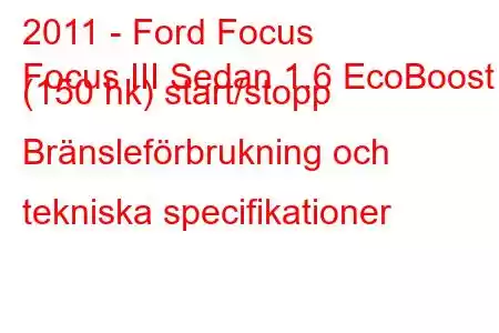 2011 - Ford Focus
Focus III Sedan 1.6 EcoBoost (150 hk) start/stopp Bränsleförbrukning och tekniska specifikationer