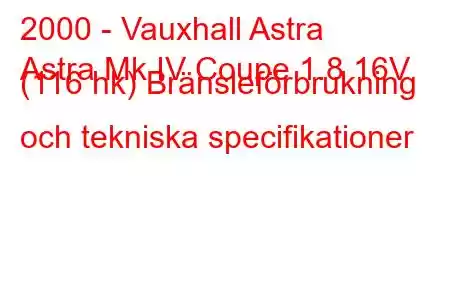 2000 - Vauxhall Astra
Astra Mk IV Coupe 1.8 16V (116 hk) Bränsleförbrukning och tekniska specifikationer