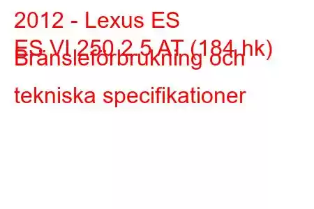 2012 - Lexus ES
ES VI 250 2.5 AT (184 hk) Bränsleförbrukning och tekniska specifikationer