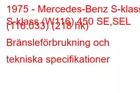 1975 - Mercedes-Benz S-klass
S-klass (W116) 450 SE,SEL (116.033) (218 hk) Bränsleförbrukning och tekniska specifikationer