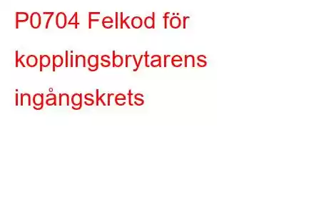 P0704 Felkod för kopplingsbrytarens ingångskrets