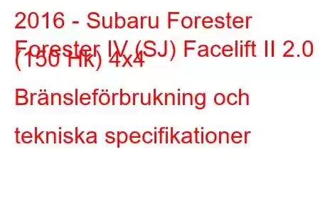 2016 - Subaru Forester
Forester IV (SJ) Facelift II 2.0 (150 Hk) 4x4 Bränsleförbrukning och tekniska specifikationer