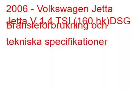 2006 - Volkswagen Jetta
Jetta V 1.4 TSI (160 hk)DSG Bränsleförbrukning och tekniska specifikationer