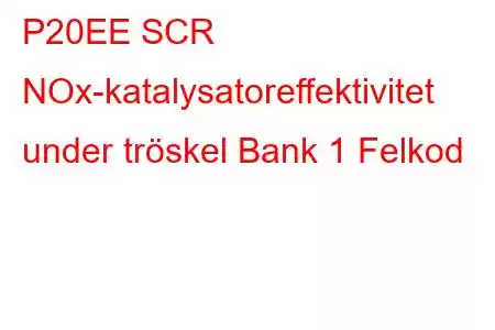 P20EE SCR NOx-katalysatoreffektivitet under tröskel Bank 1 Felkod