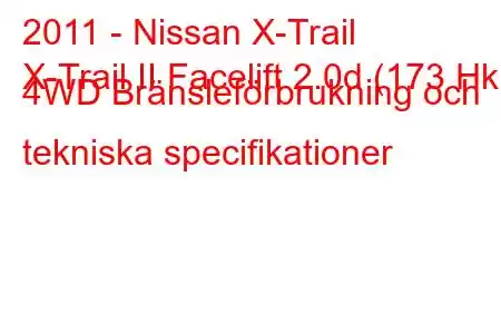 2011 - Nissan X-Trail
X-Trail II Facelift 2.0d (173 Hk) 4WD Bränsleförbrukning och tekniska specifikationer