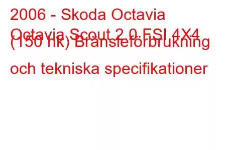 2006 - Skoda Octavia
Octavia Scout 2.0 FSI 4X4 (150 hk) Bränsleförbrukning och tekniska specifikationer