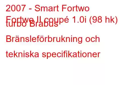 2007 - Smart Fortwo
Fortwo II coupé 1.0i (98 hk) turbo Brabus Bränsleförbrukning och tekniska specifikationer