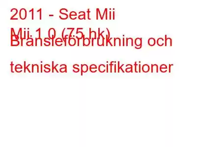 2011 - Seat Mii
Mii 1.0 (75 hk) Bränsleförbrukning och tekniska specifikationer