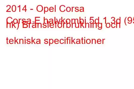 2014 - Opel Corsa
Corsa E halvkombi 5d 1.3d (95 hk) Bränsleförbrukning och tekniska specifikationer