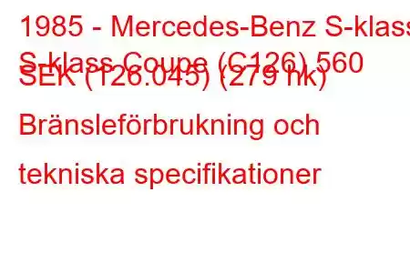 1985 - Mercedes-Benz S-klass
S-klass Coupe (C126) 560 SEK (126.045) (279 hk) Bränsleförbrukning och tekniska specifikationer