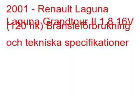 2001 - Renault Laguna
Laguna Grandtour II 1.8 16V (120 hk) Bränsleförbrukning och tekniska specifikationer