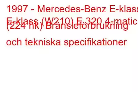 1997 - Mercedes-Benz E-klass
E-klass (W210) E 320 4-matic (224 hk) Bränsleförbrukning och tekniska specifikationer