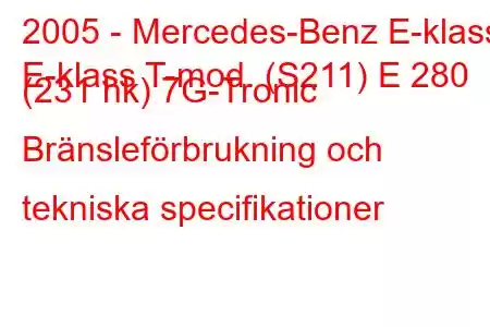 2005 - Mercedes-Benz E-klass
E-klass T-mod. (S211) E 280 (231 hk) 7G-Tronic Bränsleförbrukning och tekniska specifikationer