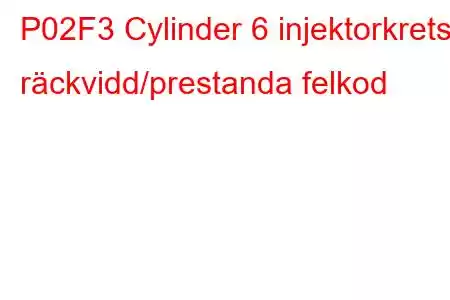 P02F3 Cylinder 6 injektorkrets räckvidd/prestanda felkod