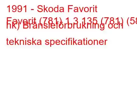 1991 - Skoda Favorit
Favorit (781) 1,3 135 (781) (58 hk) Bränsleförbrukning och tekniska specifikationer