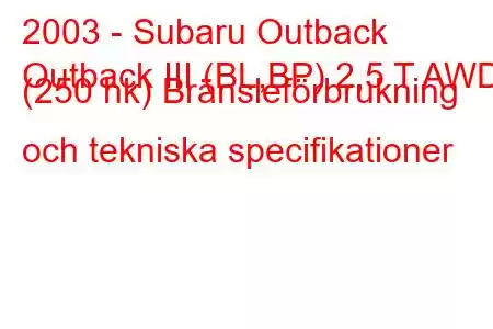 2003 - Subaru Outback
Outback III (BL,BP) 2,5 T AWD (250 hk) Bränsleförbrukning och tekniska specifikationer