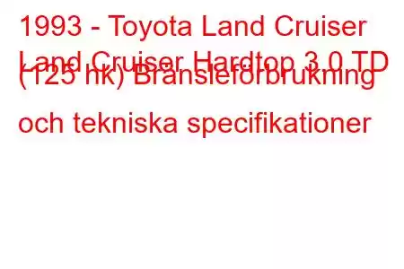 1993 - Toyota Land Cruiser
Land Cruiser Hardtop 3.0 TD (125 hk) Bränsleförbrukning och tekniska specifikationer