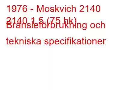 1976 - Moskvich 2140
2140 1,5 (75 hk) Bränsleförbrukning och tekniska specifikationer