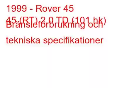 1999 - Rover 45
45 (RT) 2.0 TD (101 hk) Bränsleförbrukning och tekniska specifikationer