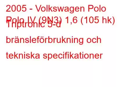 2005 - Volkswagen Polo
Polo IV (9N3) 1,6 (105 hk) Triptronic 5-d bränsleförbrukning och tekniska specifikationer