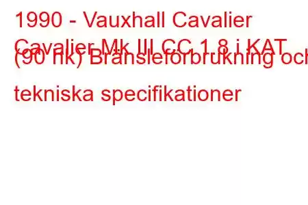 1990 - Vauxhall Cavalier
Cavalier Mk III CC 1.8 i KAT (90 hk) Bränsleförbrukning och tekniska specifikationer