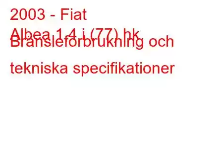 2003 - Fiat
Albea 1,4 i (77) hk Bränsleförbrukning och tekniska specifikationer