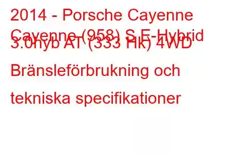 2014 - Porsche Cayenne
Cayenne (958) S E-Hybrid 3.0hyb AT (333 Hk) 4WD Bränsleförbrukning och tekniska specifikationer