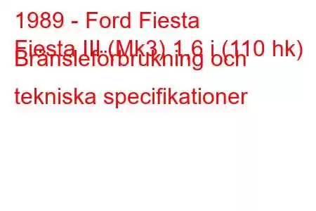 1989 - Ford Fiesta
Fiesta III (Mk3) 1,6 i (110 hk) Bränsleförbrukning och tekniska specifikationer