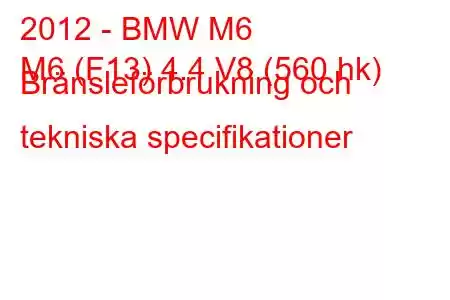 2012 - BMW M6
M6 (F13) 4.4 V8 (560 hk) Bränsleförbrukning och tekniska specifikationer