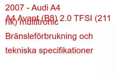 2007 - Audi A4
A4 Avant (B8) 2.0 TFSI (211 hk) multitronic Bränsleförbrukning och tekniska specifikationer