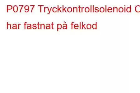 P0797 Tryckkontrollsolenoid C har fastnat på felkod