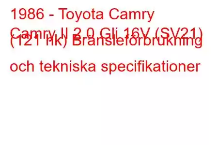 1986 - Toyota Camry
Camry II 2.0 Gli 16V (SV21) (121 hk) Bränsleförbrukning och tekniska specifikationer