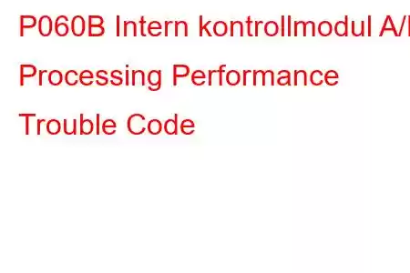 P060B Intern kontrollmodul A/D Processing Performance Trouble Code