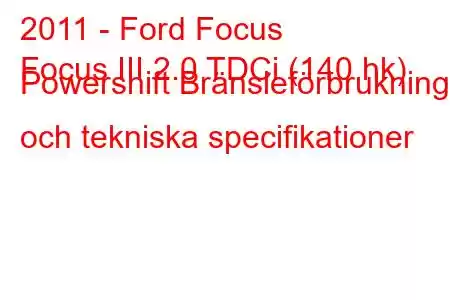 2011 - Ford Focus
Focus III 2.0 TDCi (140 hk) Powershift Bränsleförbrukning och tekniska specifikationer