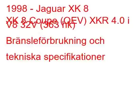 1998 - Jaguar XK 8
XK 8 Coupe (QEV) XKR 4.0 i V8 32V (363 hk) Bränsleförbrukning och tekniska specifikationer