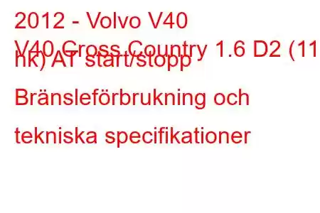 2012 - Volvo V40
V40 Cross Country 1.6 D2 (115 hk) AT start/stopp Bränsleförbrukning och tekniska specifikationer