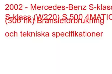 2002 - Mercedes-Benz S-klass
S-klass (W220) S 500 4MATIC (306 hk) Bränsleförbrukning och tekniska specifikationer