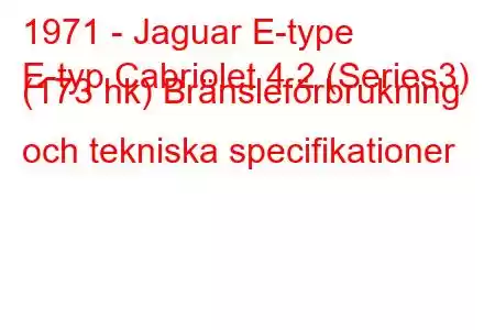 1971 - Jaguar E-type
E-typ Cabriolet 4.2 (Series3) (173 hk) Bränsleförbrukning och tekniska specifikationer