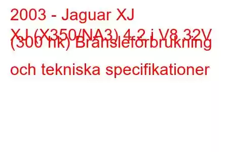 2003 - Jaguar XJ
XJ (X350/NA3) 4.2 i V8 32V (300 hk) Bränsleförbrukning och tekniska specifikationer