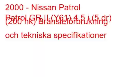 2000 - Nissan Patrol
Patrol GR II (Y61) 4,5 i (5 dr) (200 hk) Bränsleförbrukning och tekniska specifikationer