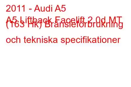 2011 - Audi A5
A5 Liftback Facelift 2.0d MT (163 Hk) Bränsleförbrukning och tekniska specifikationer