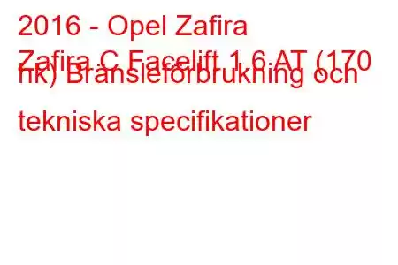 2016 - Opel Zafira
Zafira C Facelift 1.6 AT (170 hk) Bränsleförbrukning och tekniska specifikationer