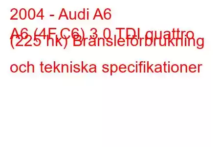 2004 - Audi A6
A6 (4F,C6) 3.0 TDI quattro (225 hk) Bränsleförbrukning och tekniska specifikationer