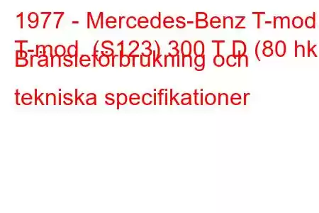 1977 - Mercedes-Benz T-mod.
T-mod. (S123) 300 T D (80 hk) Bränsleförbrukning och tekniska specifikationer