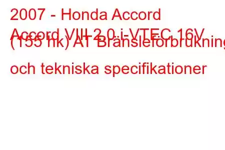 2007 - Honda Accord
Accord VIII 2.0 i-VTEC 16V (155 hk) AT Bränsleförbrukning och tekniska specifikationer