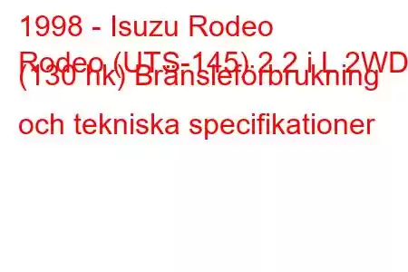 1998 - Isuzu Rodeo
Rodeo (UTS-145) 2.2 i L 2WD (130 hk) Bränsleförbrukning och tekniska specifikationer